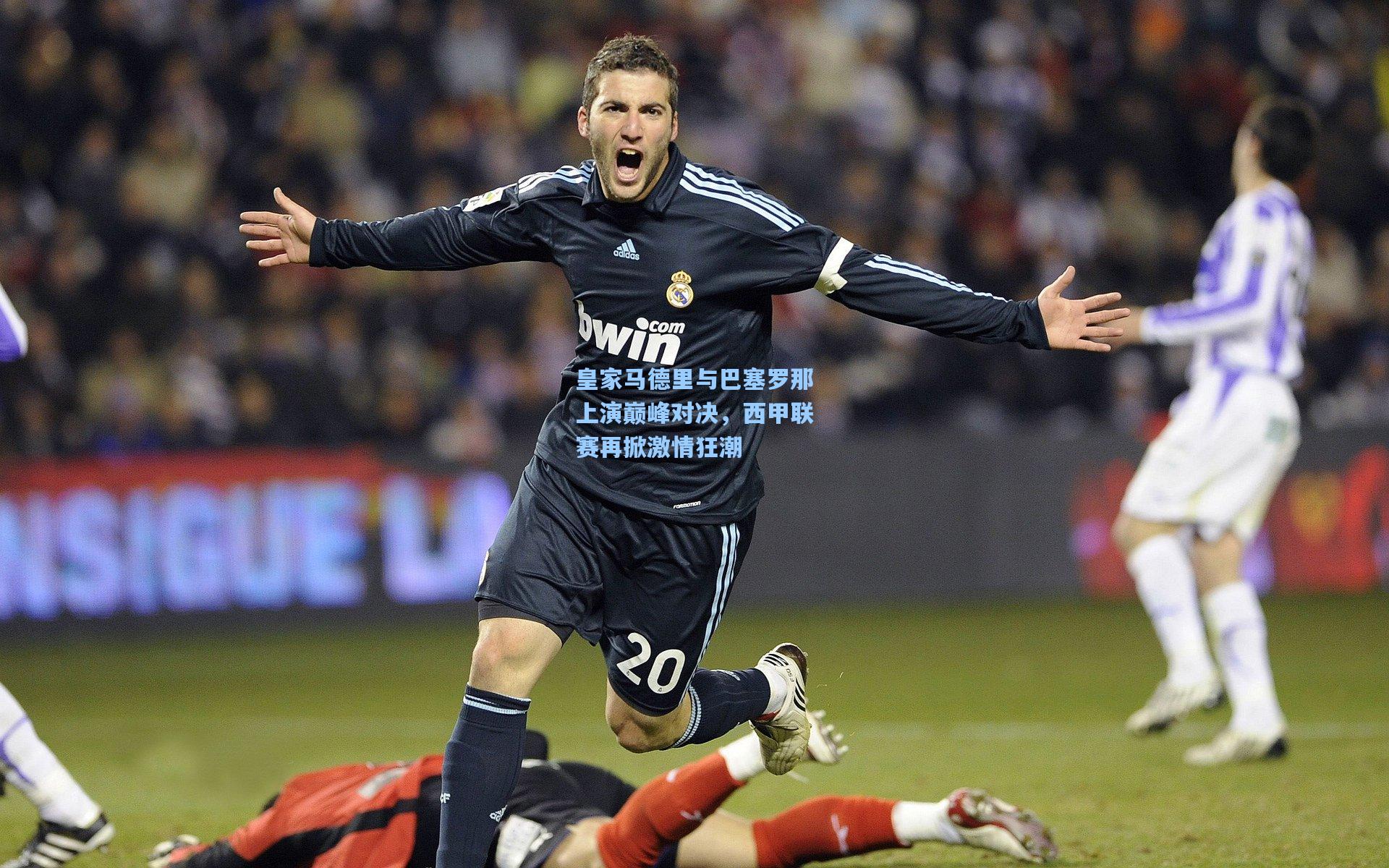 皇家马德里与巴塞罗那上演巅峰对决，西甲联赛再掀激情狂潮