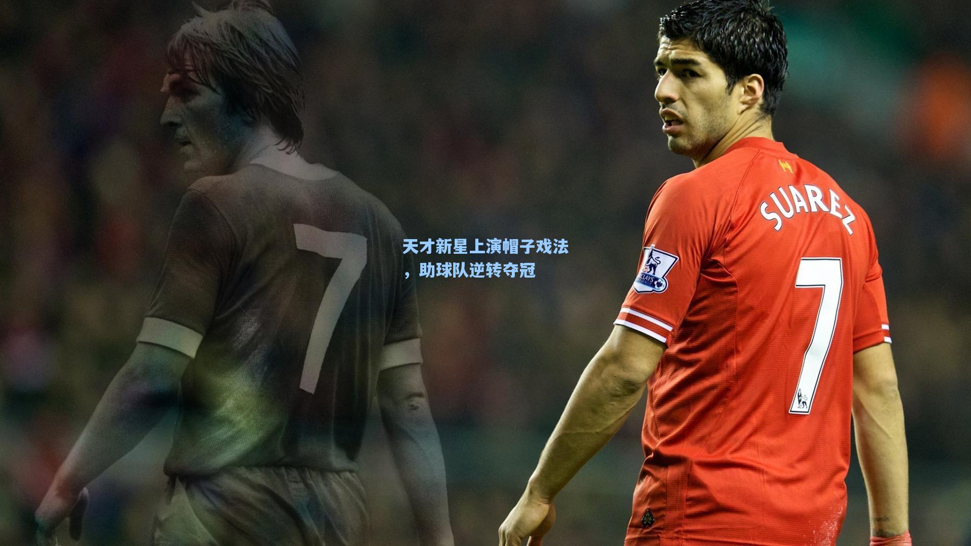 天才新星上演帽子戏法，助球队逆转夺冠