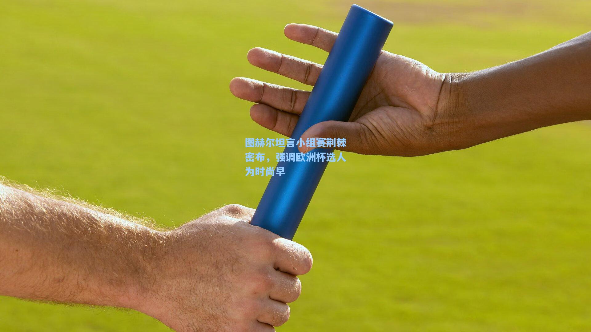 图赫尔坦言小组赛荆棘密布，强调欧洲杯选人为时尚早