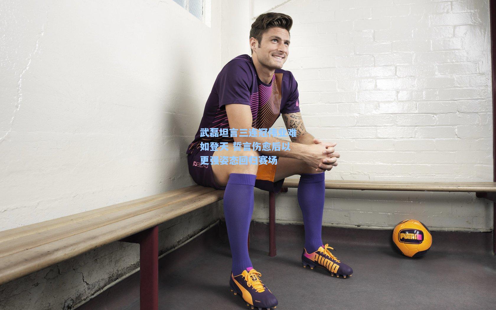 武磊坦言三连冠伟业难如登天 誓言伤愈后以更强姿态回归赛场