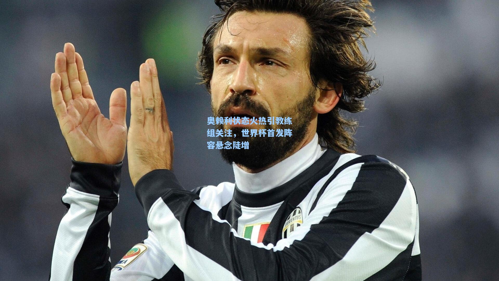 奥赖利状态火热引教练组关注，世界杯首发阵容悬念陡增