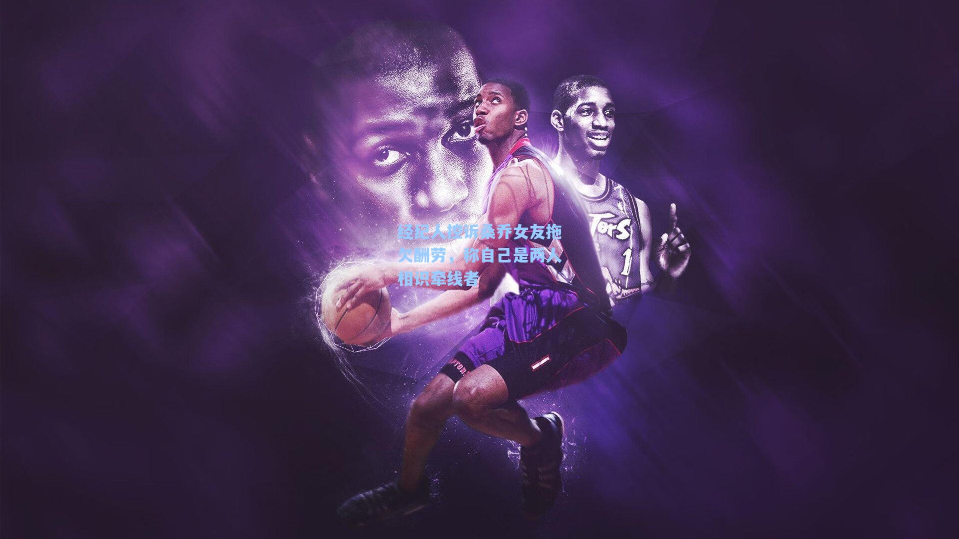 经纪人控诉桑乔女友拖欠酬劳,称自己是两人相识牵线者