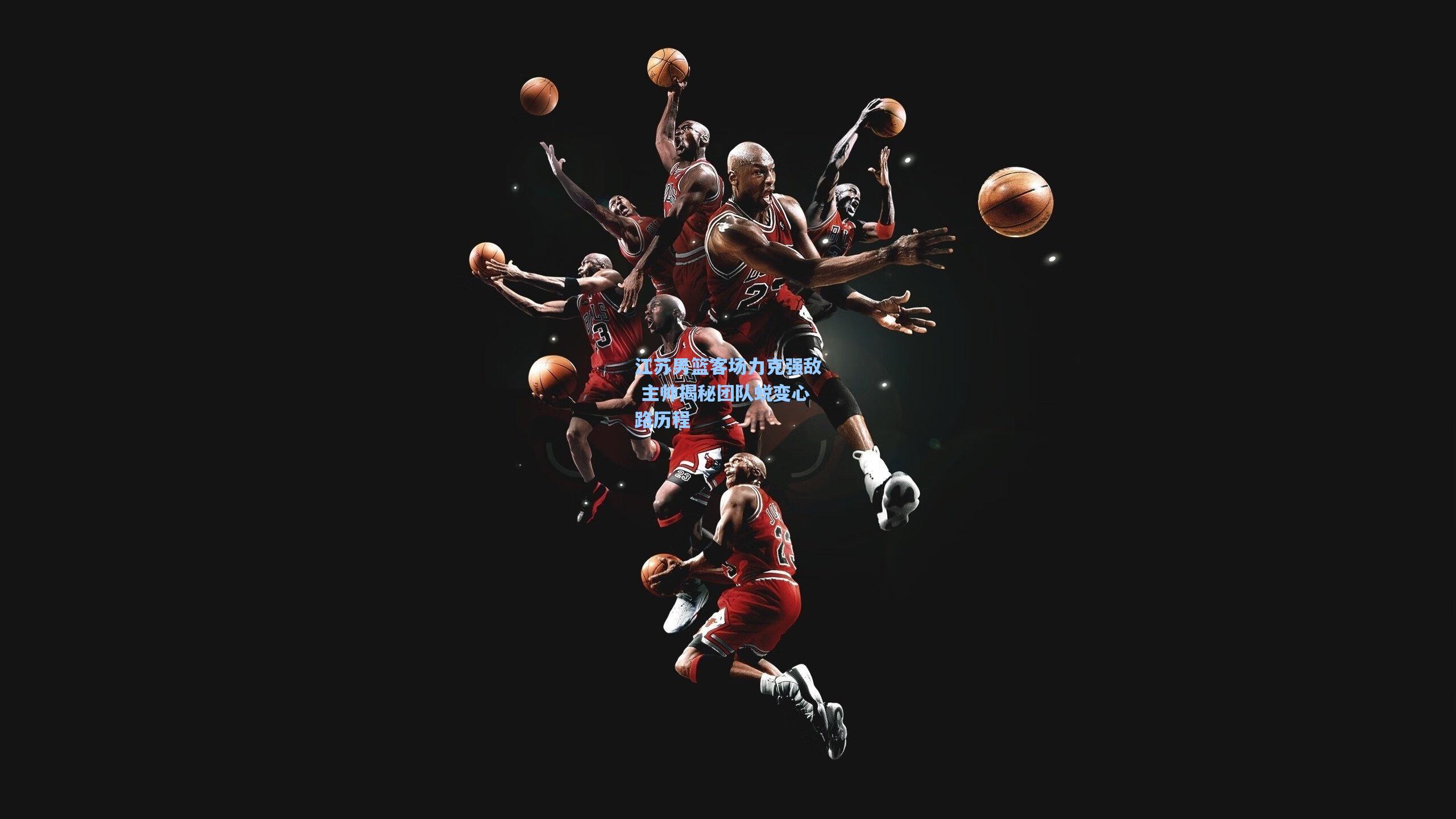 江苏男篮客场力克强敌 主帅揭秘团队蜕变心路历程