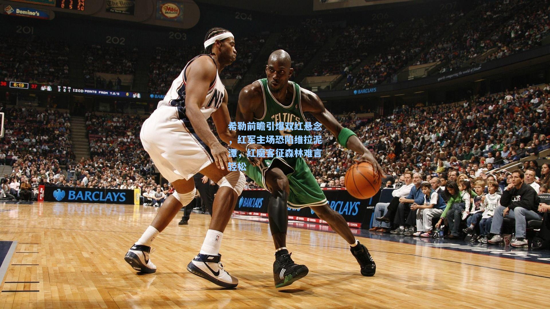 希勒前瞻引爆双红悬念,红军主场恐陷维拉泥潭,红魔客征森林难言轻松