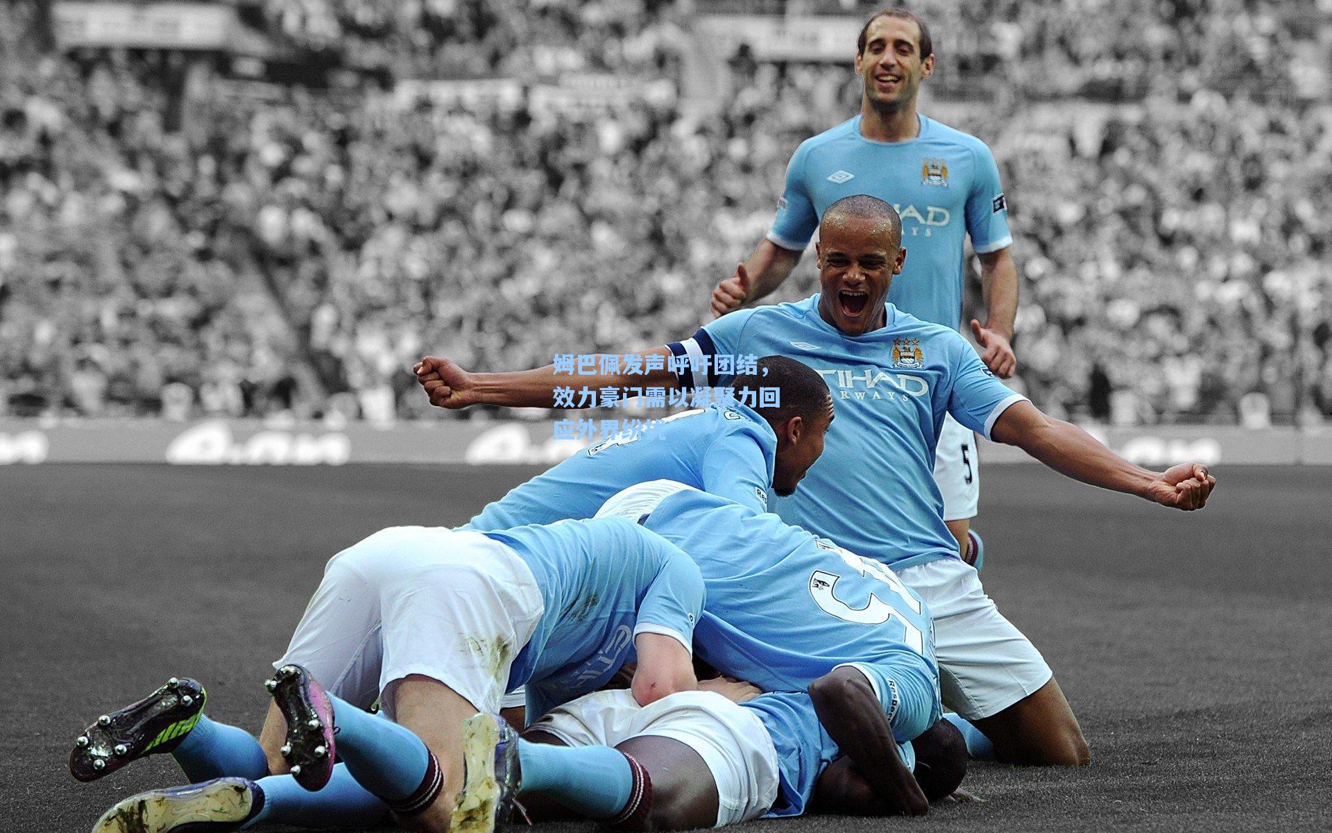 姆巴佩发声呼吁团结，效力豪门需以凝聚力回应外界纷扰