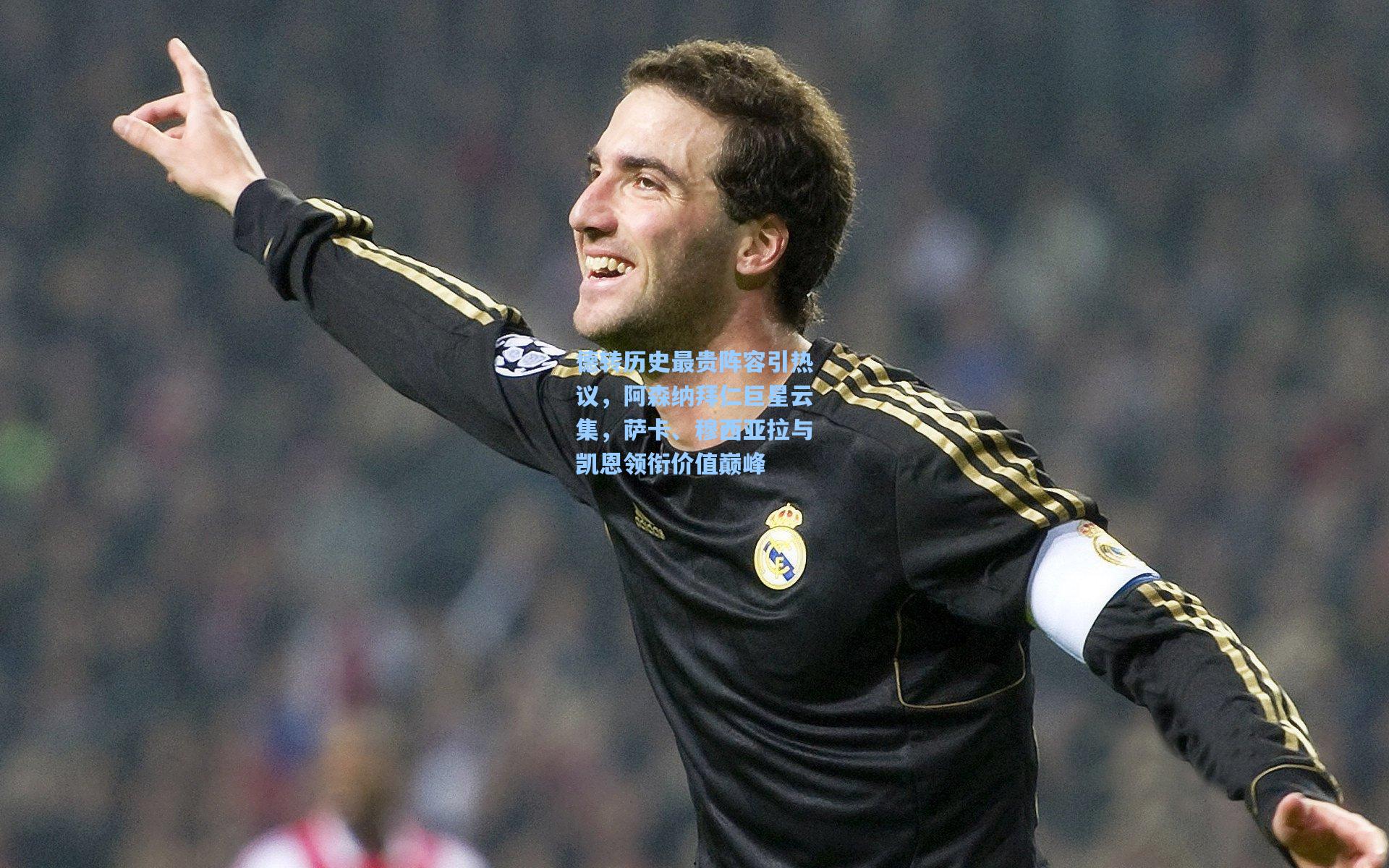 德转历史最贵阵容引热议，阿森纳拜仁巨星云集，萨卡、穆西亚拉与凯恩领衔价值巅峰