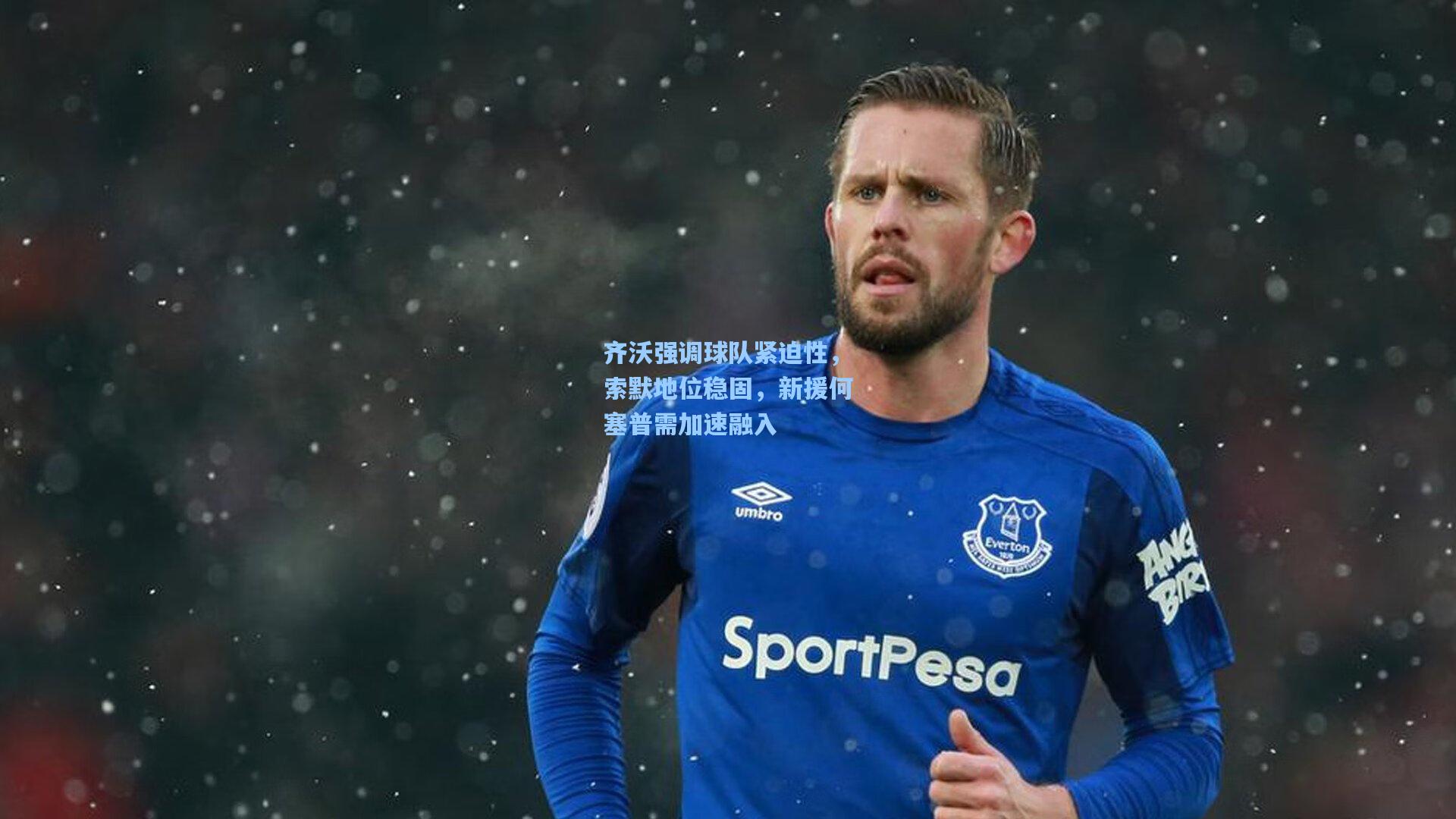 齐沃强调球队紧迫性，索默地位稳固，新援何塞普需加速融入