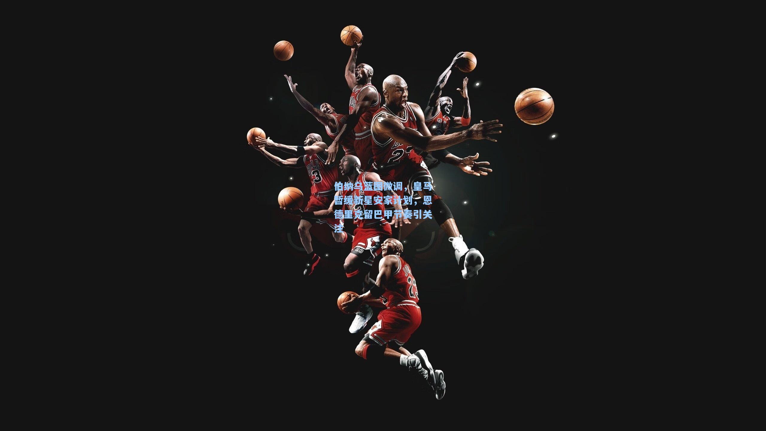 伯纳乌蓝图微调,皇马暂缓新星安家计划,恩德里克留巴甲节奏引关注