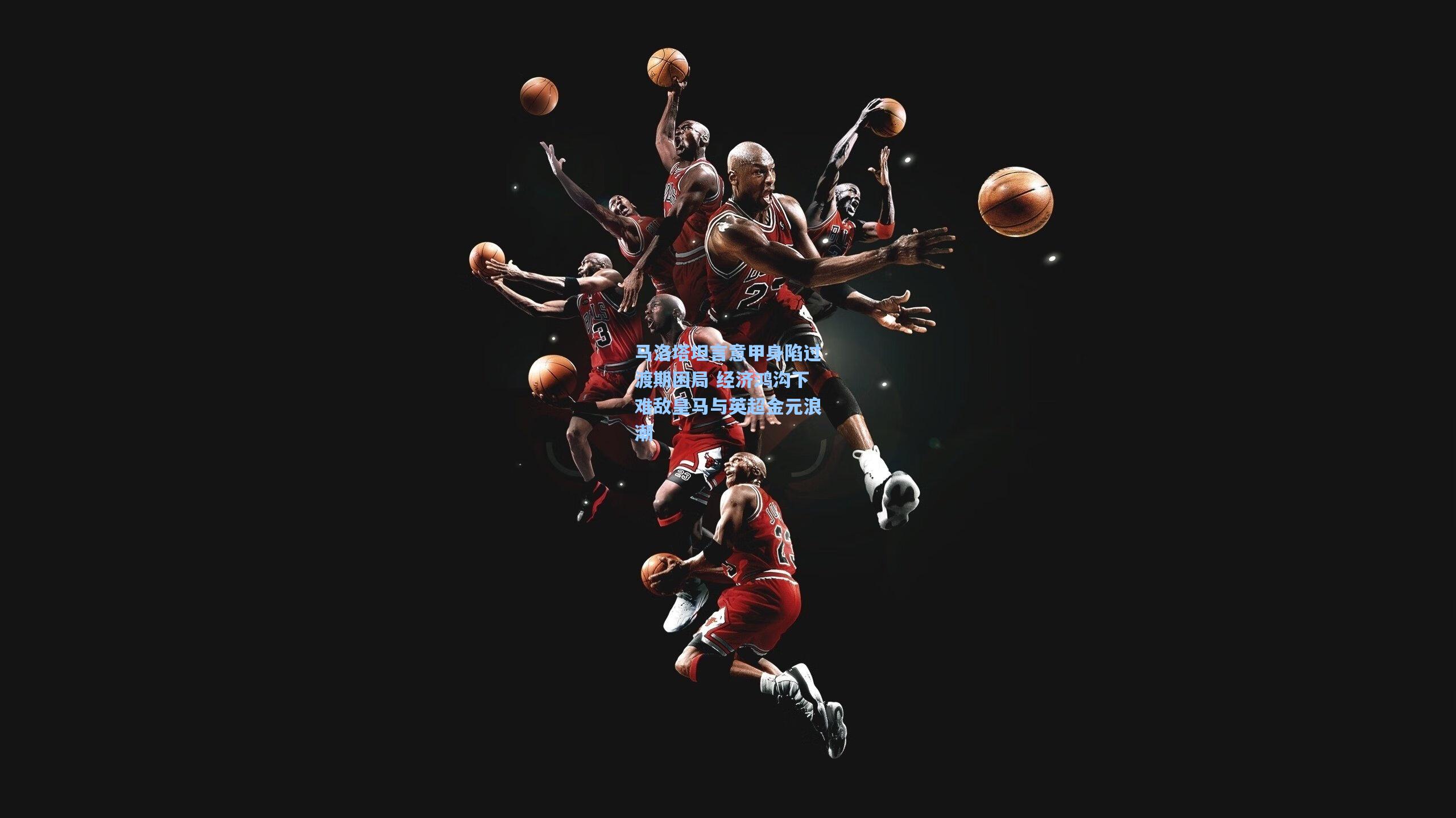 马洛塔坦言意甲身陷过渡期困局 经济鸿沟下难敌皇马与英超金元浪潮