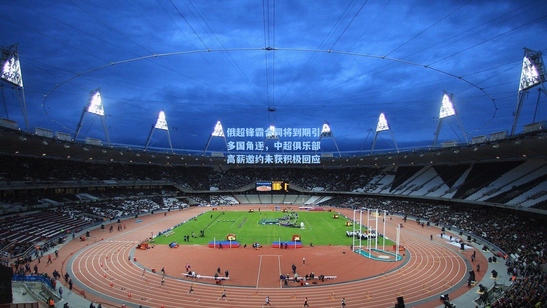 俄超锋霸合同将到期引多国角逐,中超俱乐部高薪邀约未获积极回应