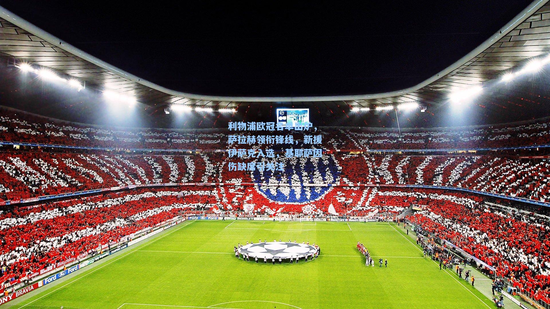 利物浦欧冠名单出炉,萨拉赫领衔锋线,新援伊萨克入选,基耶萨因伤缺席引关注