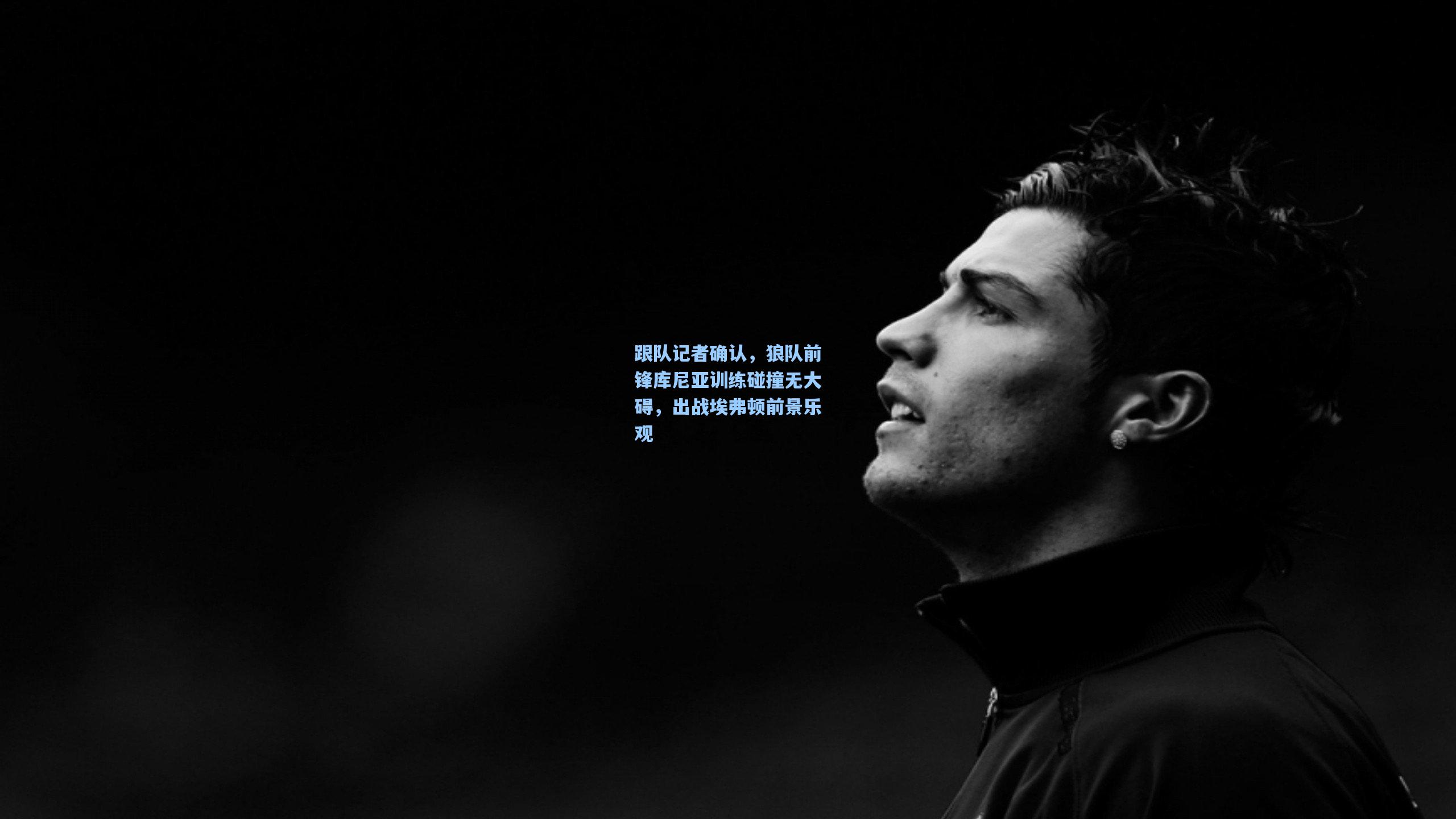 跟队记者确认，狼队前锋库尼亚训练碰撞无大碍，出战埃弗顿前景乐观