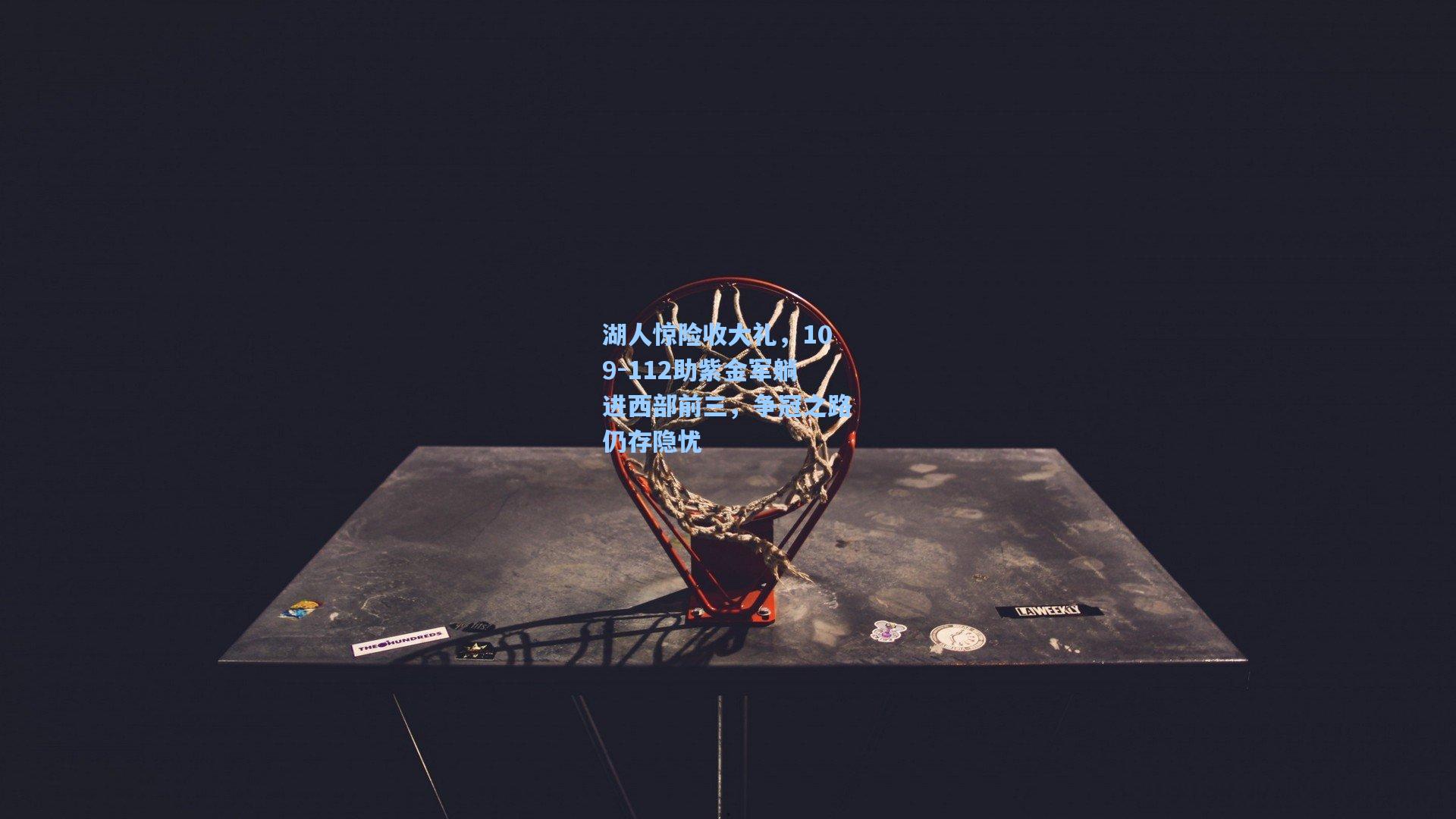 湖人惊险收大礼，109-112助紫金军躺进西部前三，争冠之路仍存隐忧