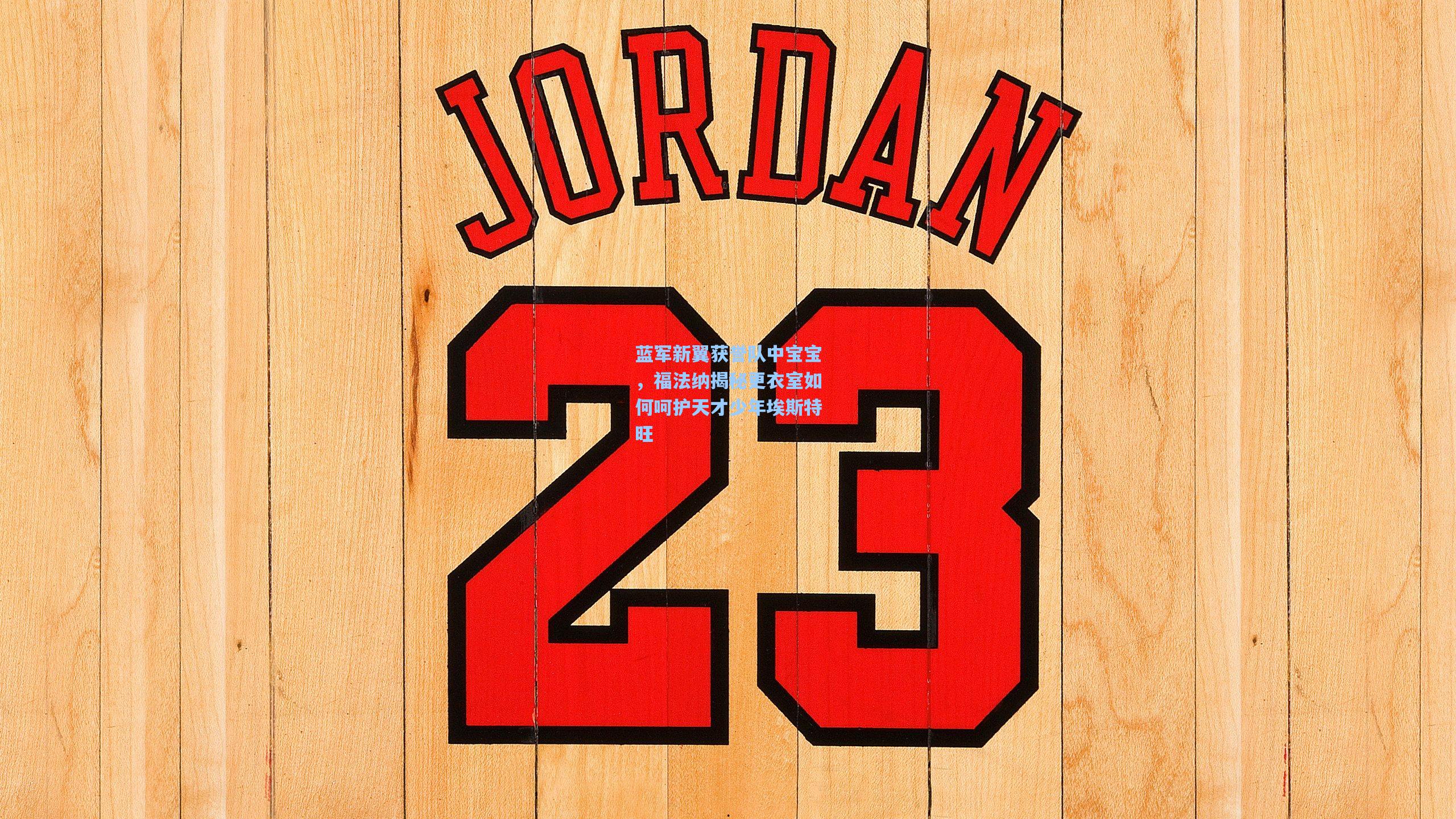 蓝军新翼获誉队中宝宝,福法纳揭秘更衣室如何呵护天才少年埃斯特旺