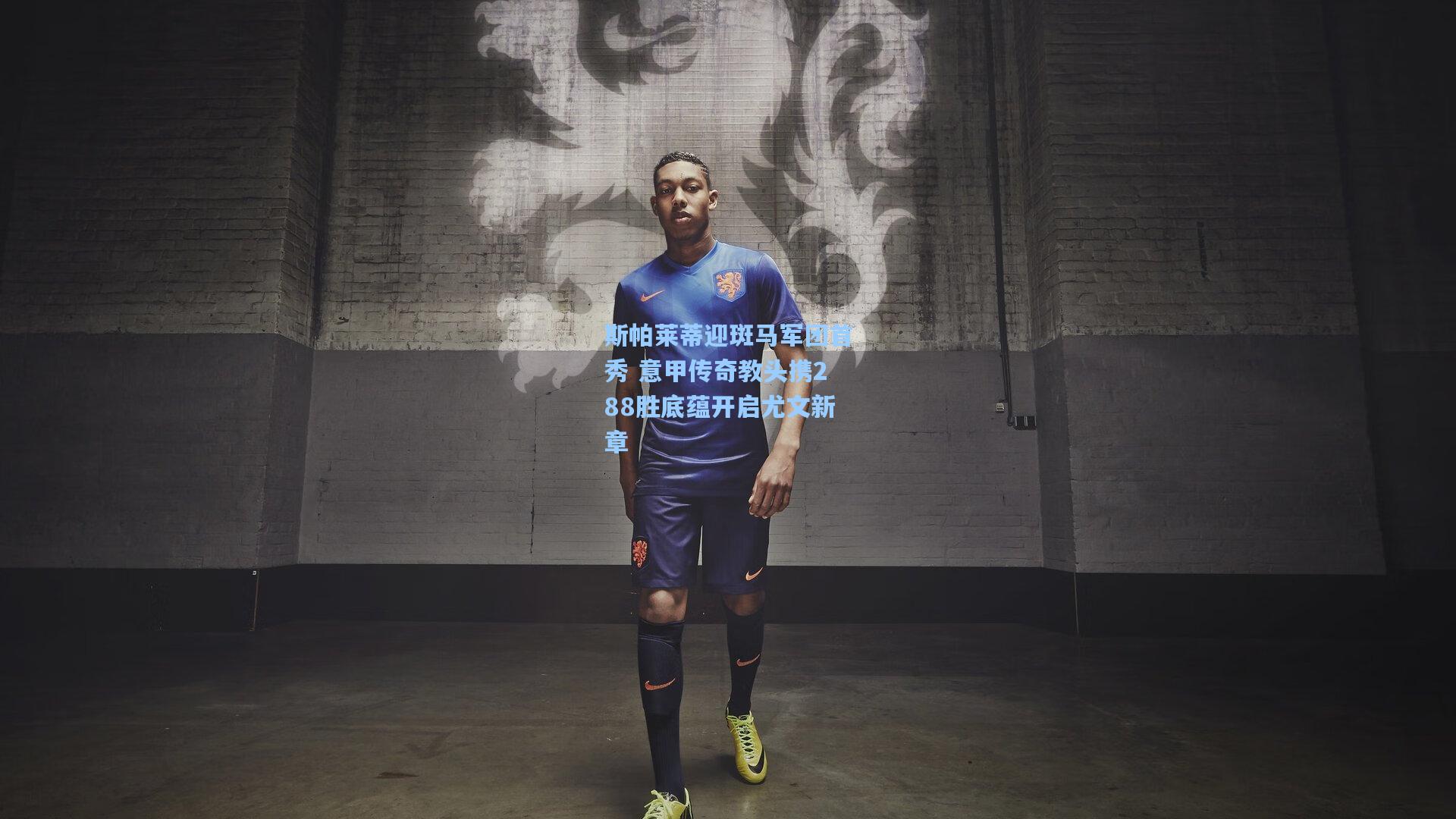 斯帕莱蒂迎斑马军团首秀 意甲传奇教头携288胜底蕴开启尤文新章