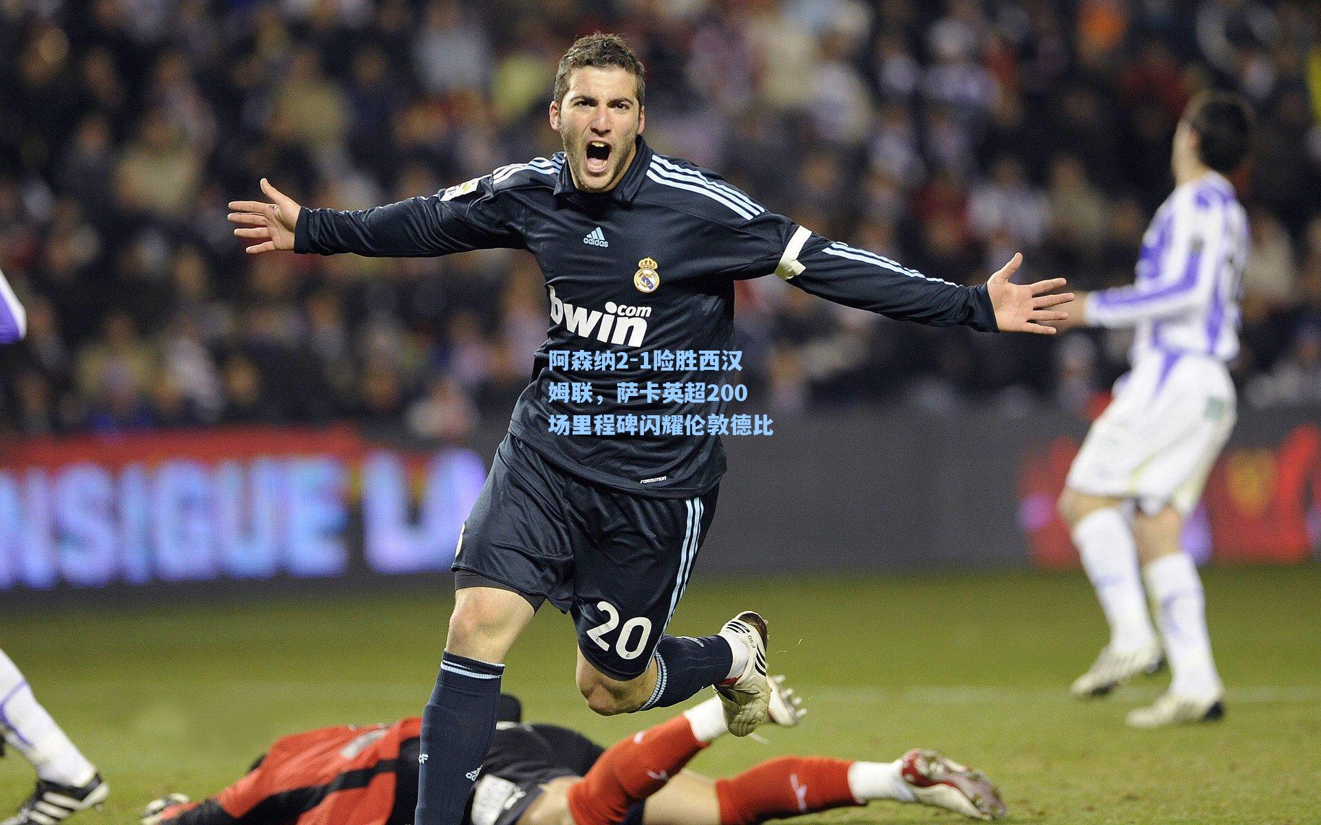 阿森纳2-1险胜西汉姆联，萨卡英超200场里程碑闪耀伦敦德比