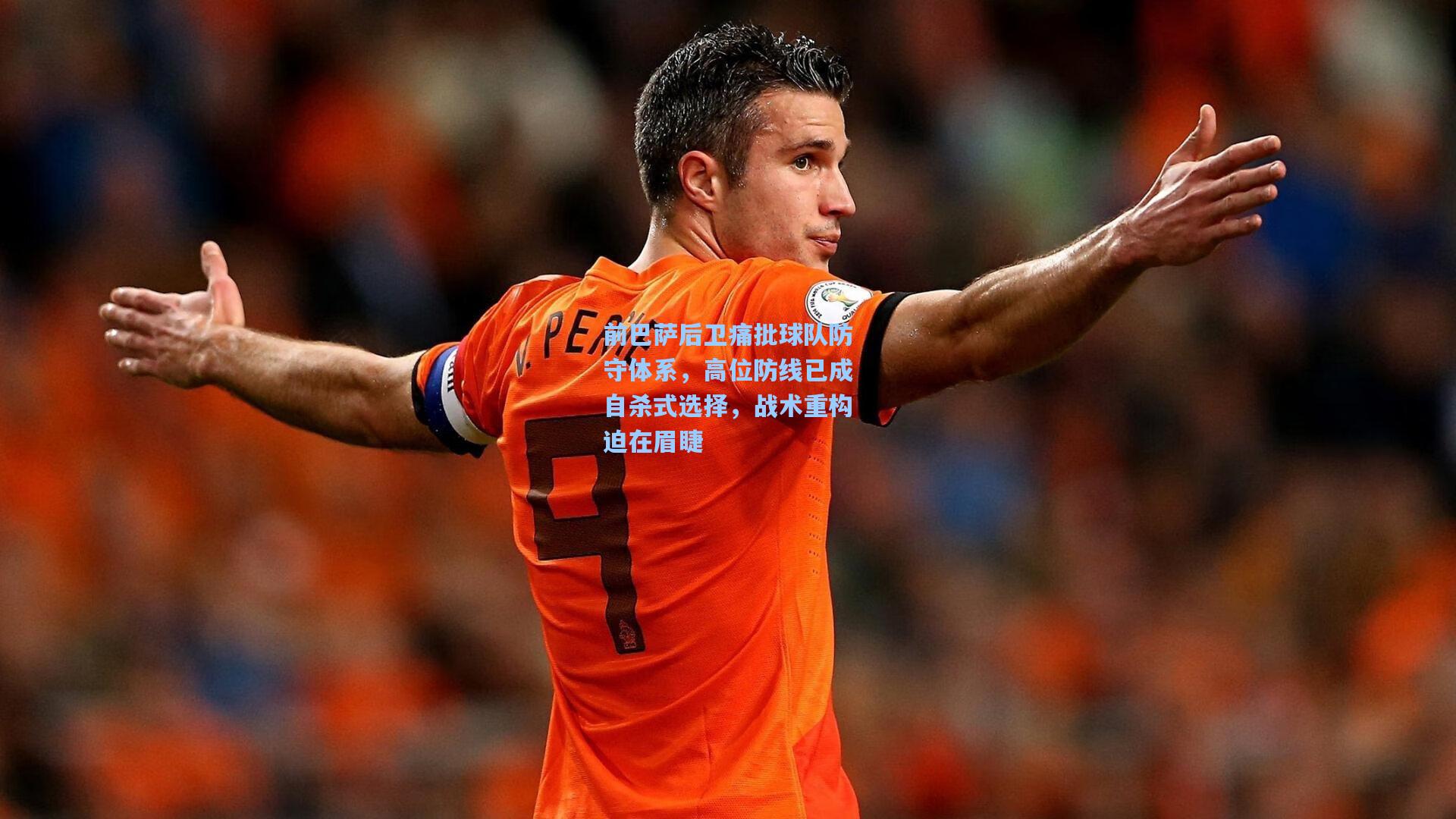 前巴萨后卫痛批球队防守体系，高位防线已成自杀式选择，战术重构迫在眉睫