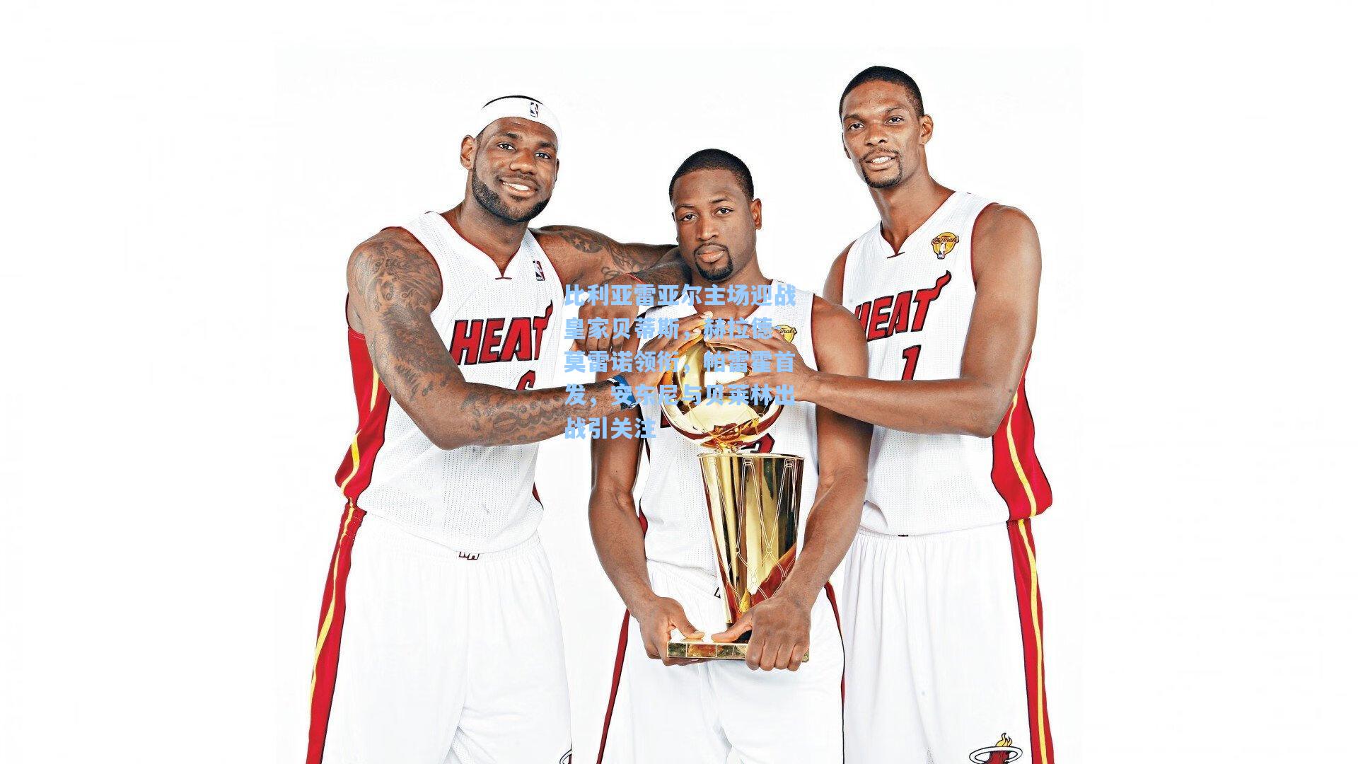 比利亚雷亚尔主场迎战皇家贝蒂斯，赫拉德-莫雷诺领衔，帕雷霍首发，安东尼与贝莱林出战引关注