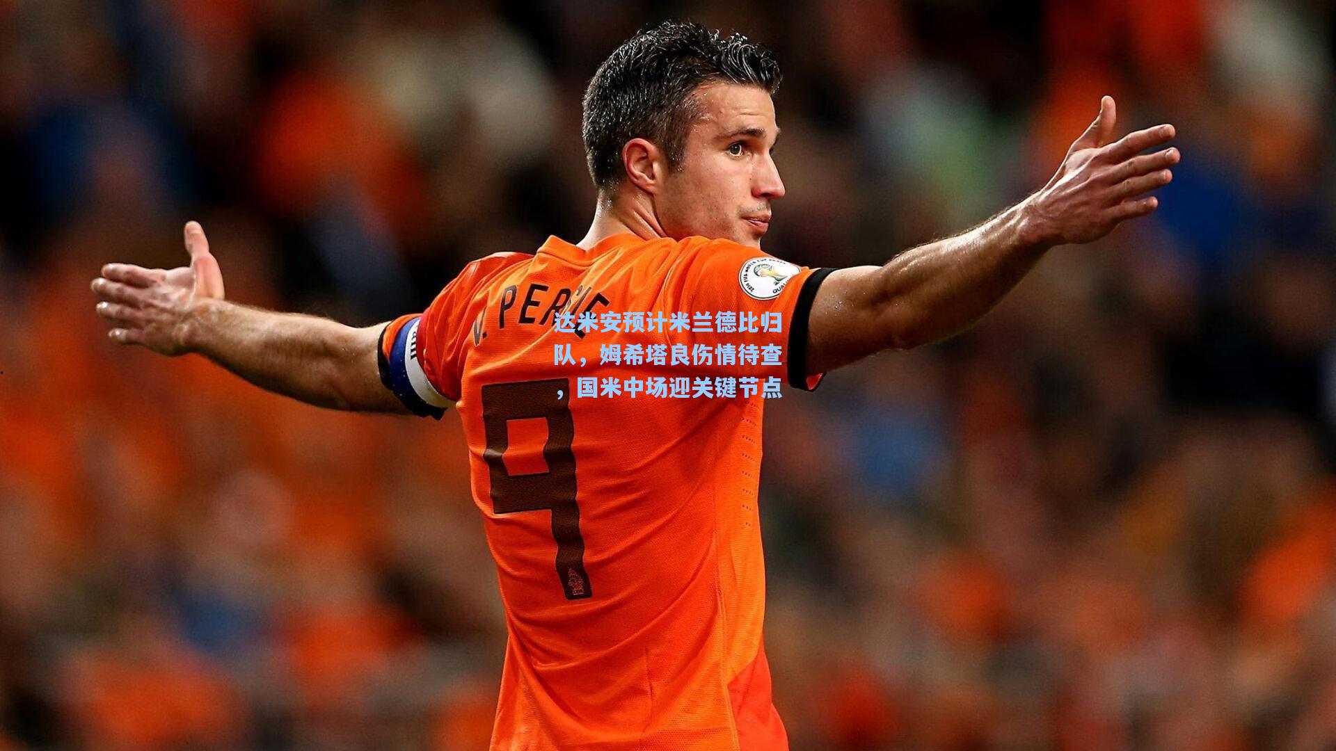 达米安预计米兰德比归队，姆希塔良伤情待查，国米中场迎关键节点
