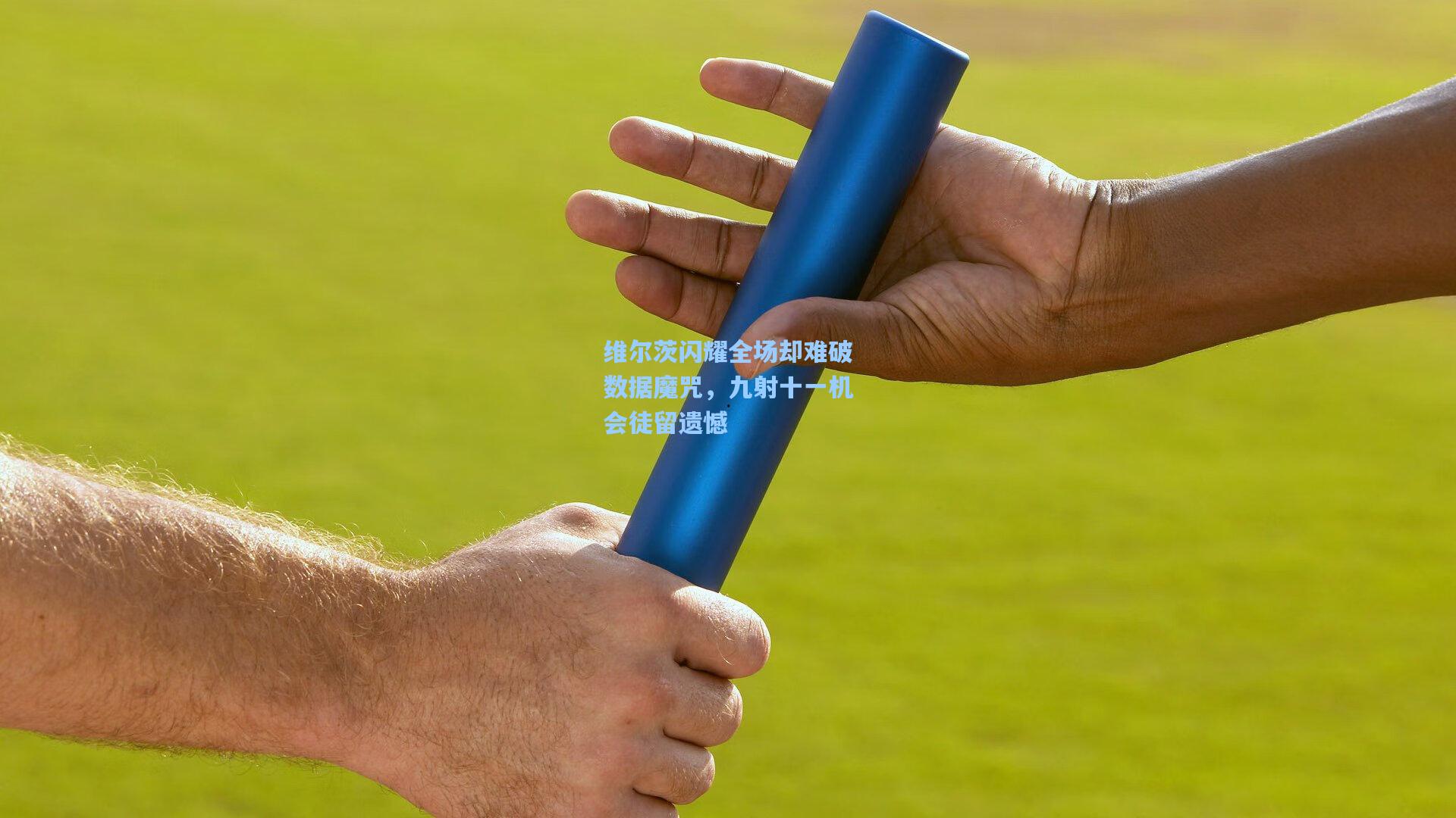 维尔茨闪耀全场却难破数据魔咒,九射十一机会徒留遗憾