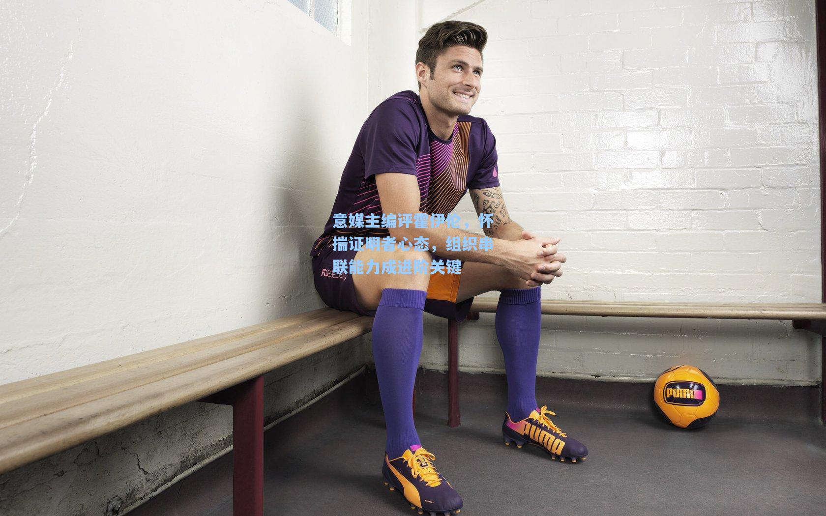 意媒主编评霍伊伦,怀揣证明者心态,组织串联能力成进阶关键