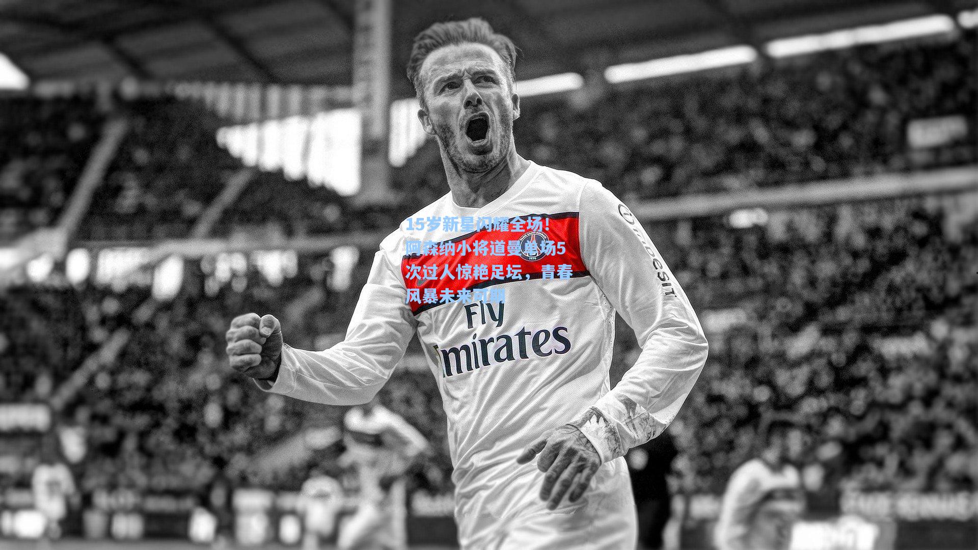 15岁新星闪耀全场!阿森纳小将道曼单场5次过人惊艳足坛,青春风暴未来可期