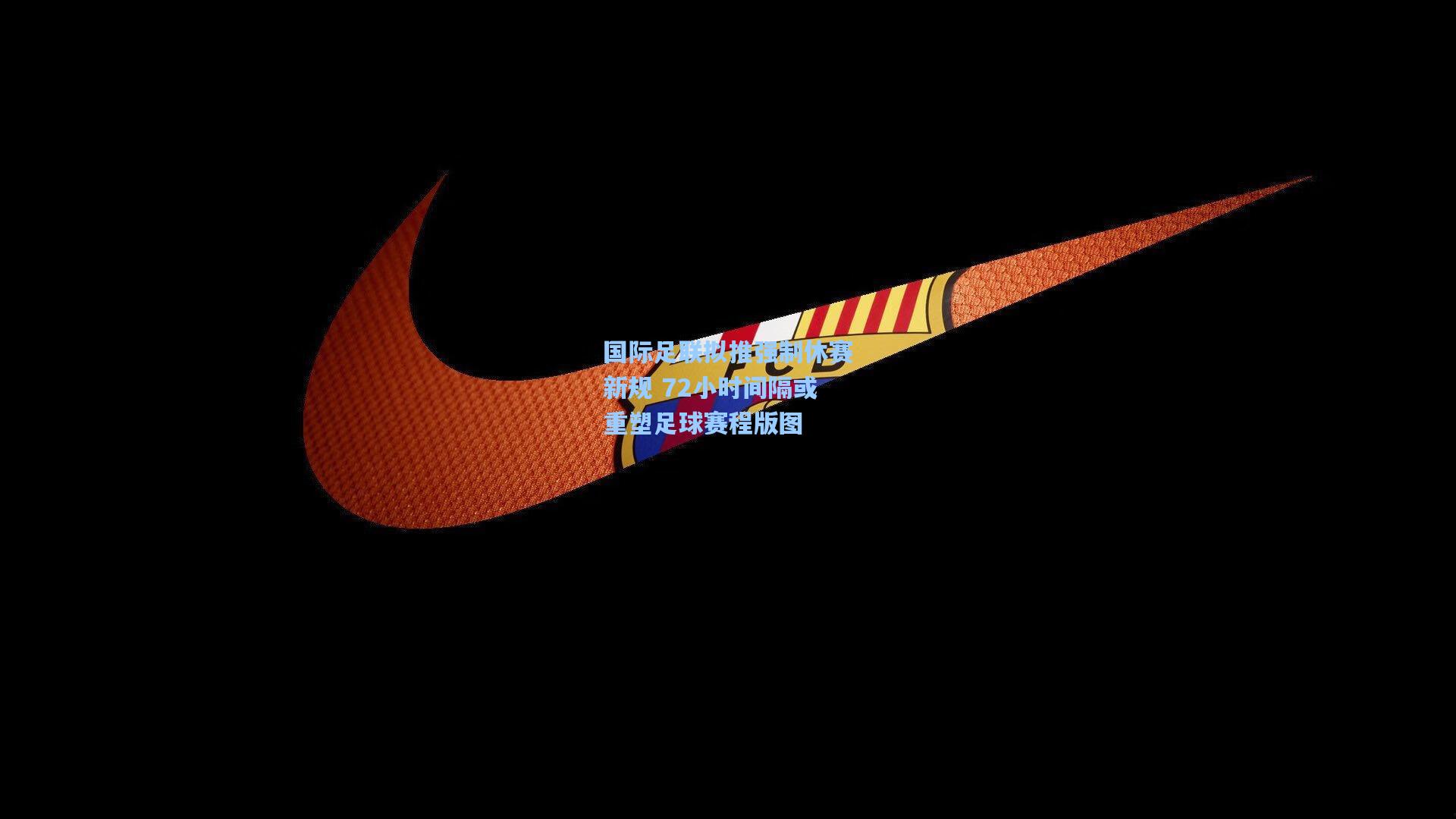 国际足联拟推强制休赛新规 72小时间隔或重塑足球赛程版图