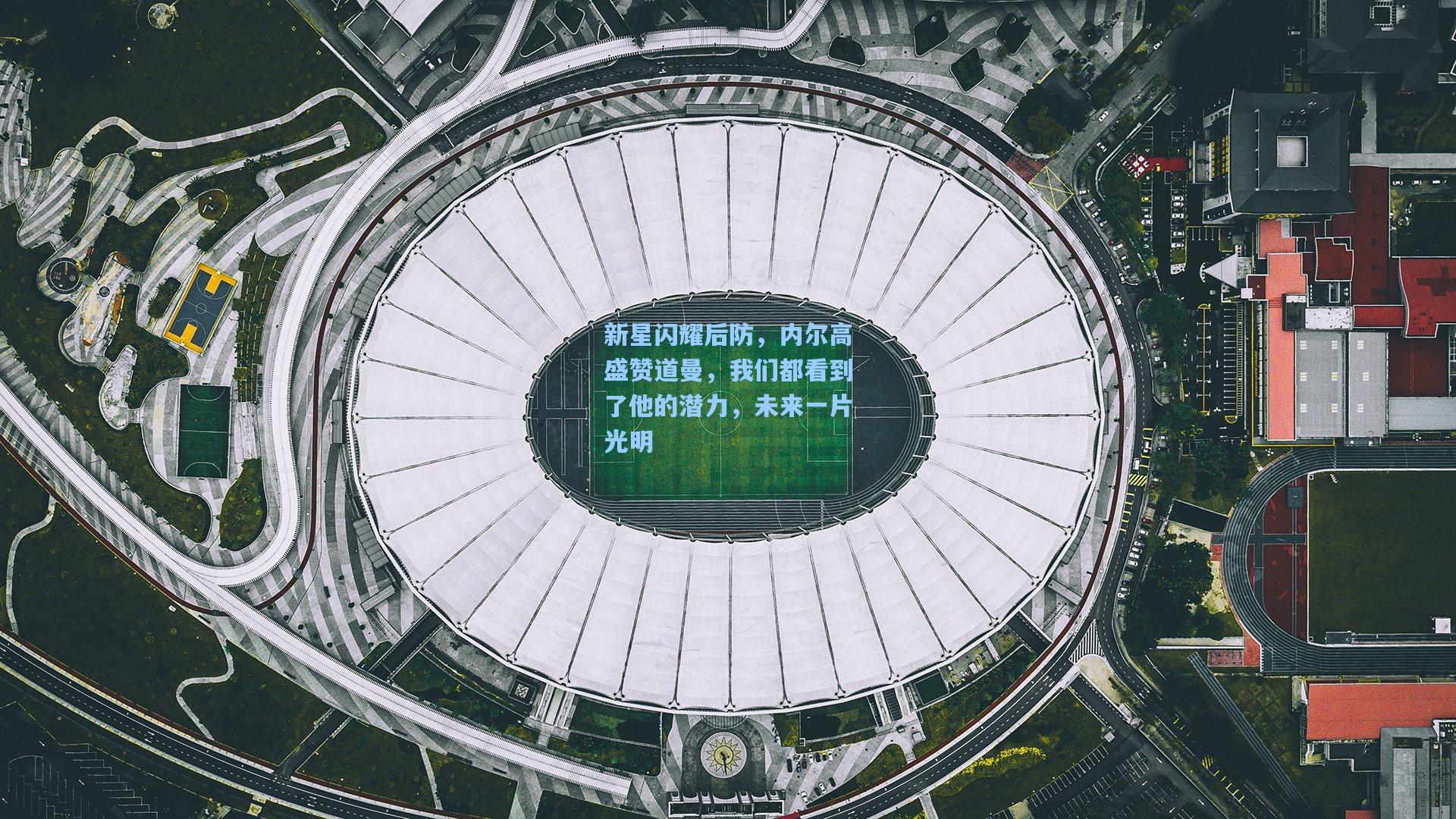 新星闪耀后防，内尔高盛赞道曼，我们都看到了他的潜力，未来一片光明