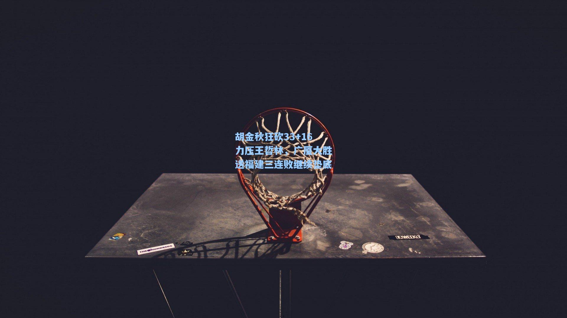 胡金秋狂砍33+16力压王哲林，广厦大胜送福建三连败继续垫底