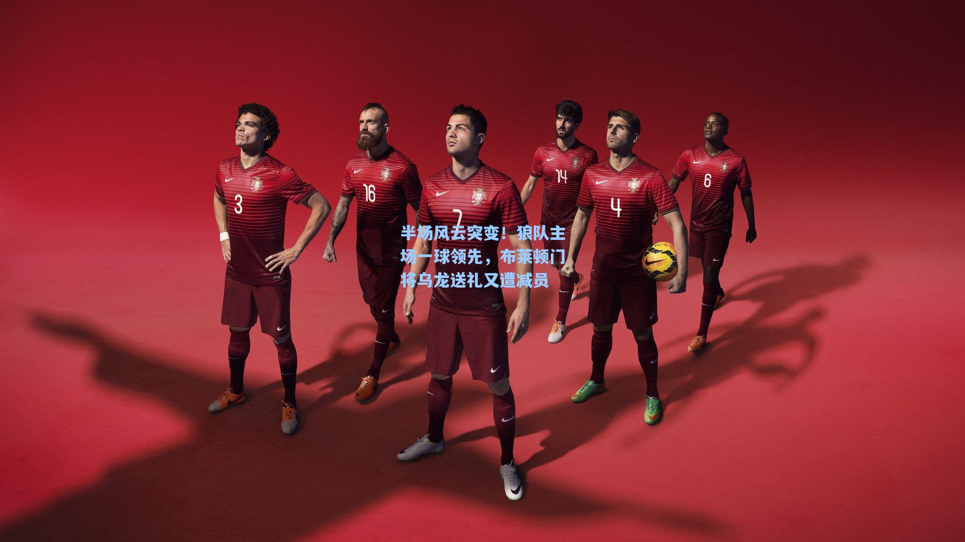 半场风云突变！狼队主场一球领先，布莱顿门将乌龙送礼又遭减员