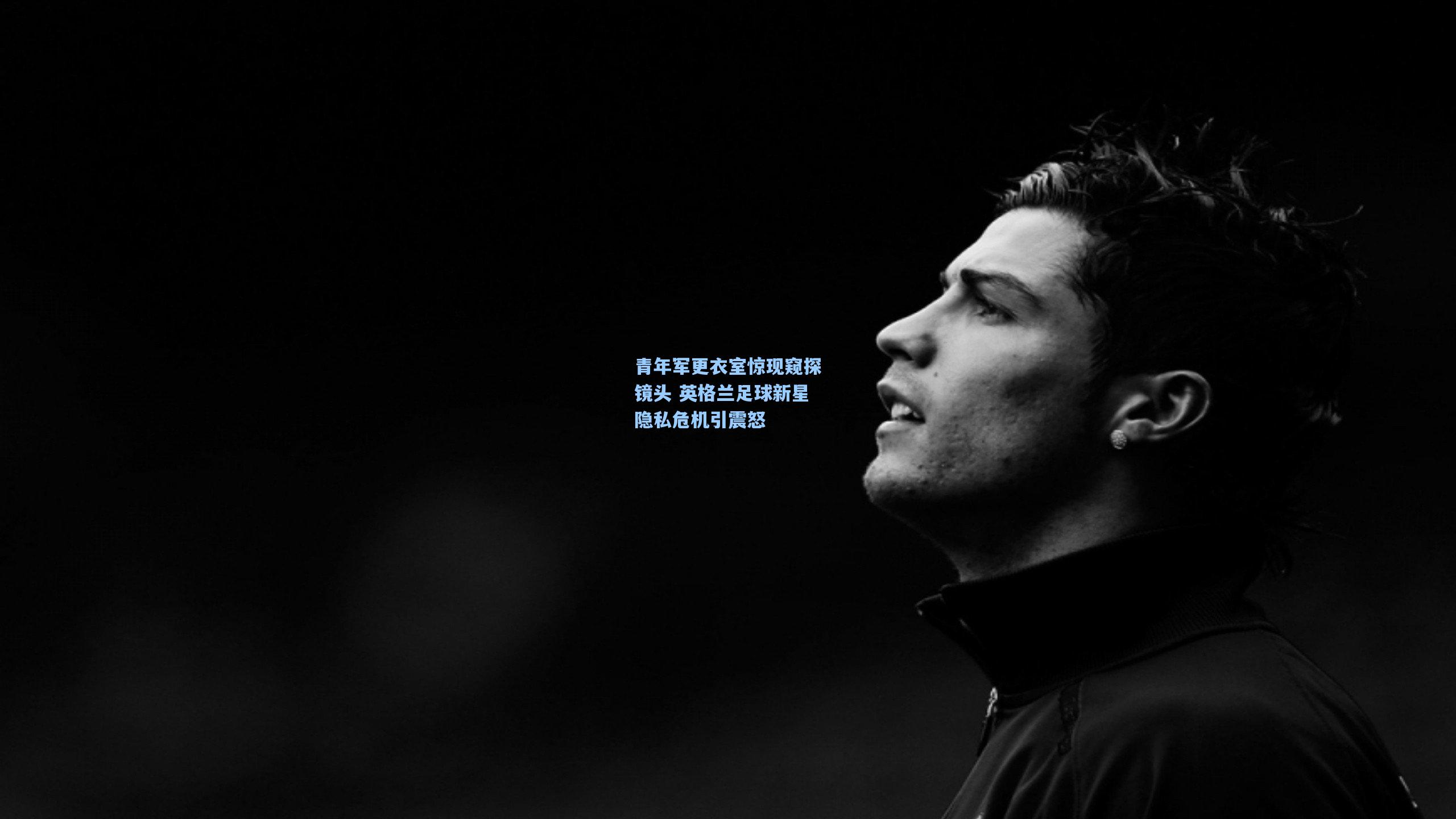 青年军更衣室惊现窥探镜头 英格兰足球新星隐私危机引震怒