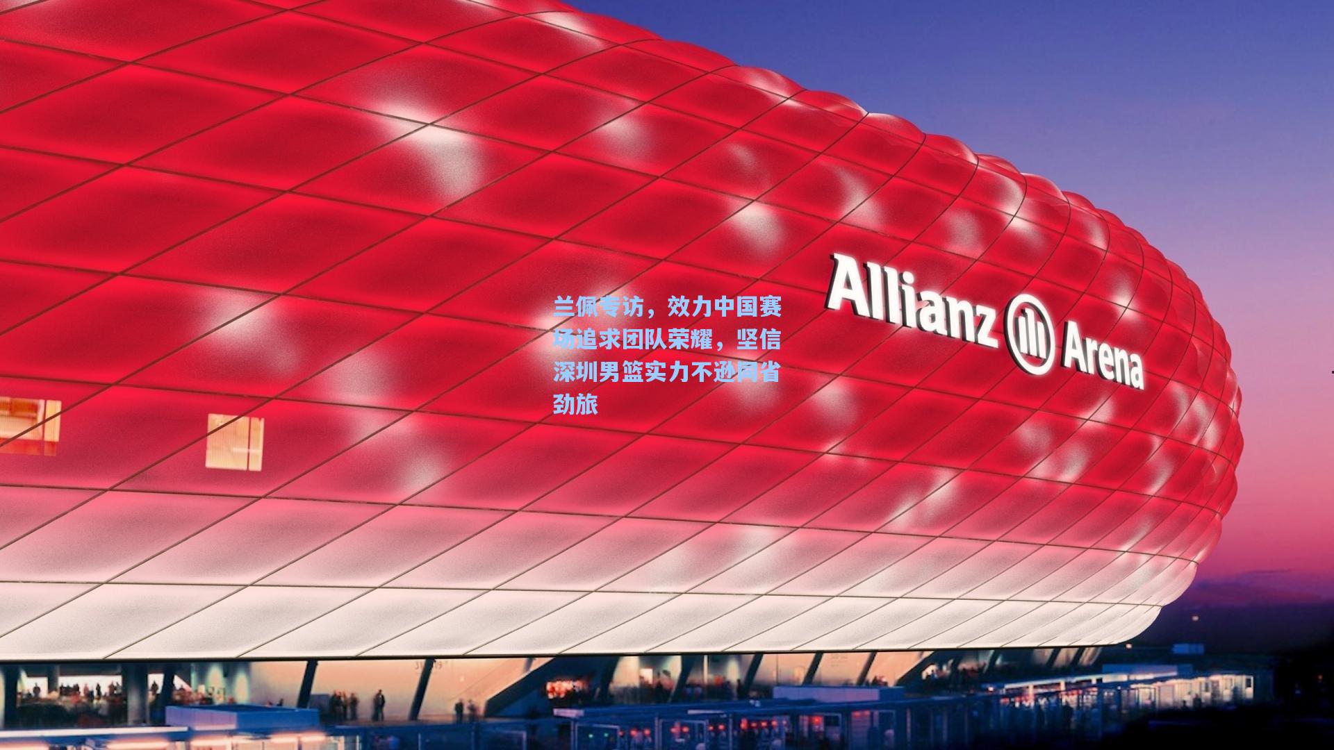 兰佩专访，效力中国赛场追求团队荣耀，坚信深圳男篮实力不逊同省劲旅